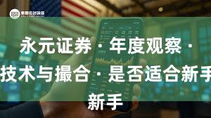 永元证券 · 年度观察 · 技术与撮合 · 是否适合新手