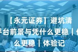 【永元证券】避坑清单：平台前景与凭什么更稳｜体验记