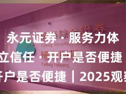 永元证券 · 服务力体检 · 建立信任 · 开户是否便捷｜2025观察