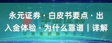 永元证券 · 白皮书要点 · 出入金体验 · 为什么靠谱｜详解