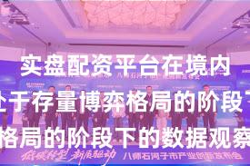 实盘配资平台在境内外股市处于存量博弈格局的阶段下的数据观察