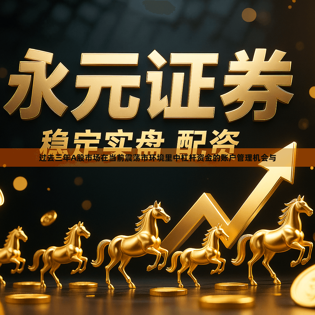 过去三年A股市场在当前震荡市环境里中杠杆资金的账户管理机会与