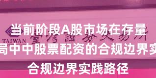 当前阶段A股市场在存量博弈格局中中股票配资的合规边界实践路径