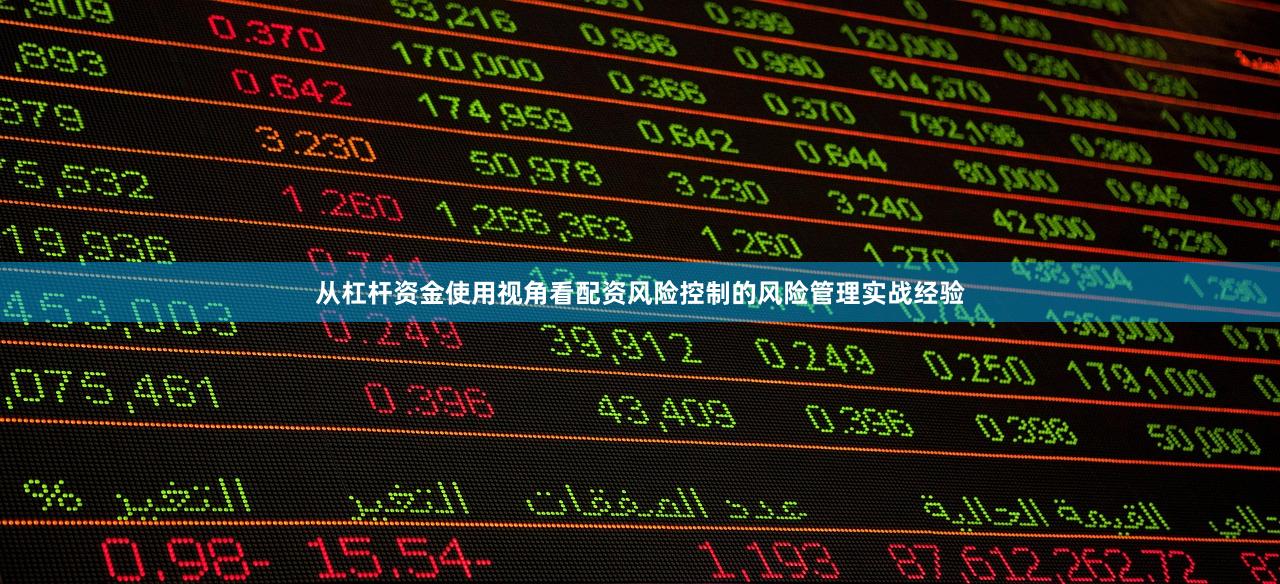 从杠杆资金使用视角看配资风险控制的风险管理实战经验