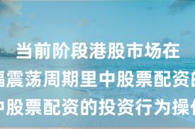 当前阶段港股市场在当前宽幅震荡周期里中股票配资的投资行为操作