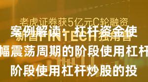 案例解读：杠杆资金使用处于宽幅震荡周期的阶段使用杠杆炒股的投