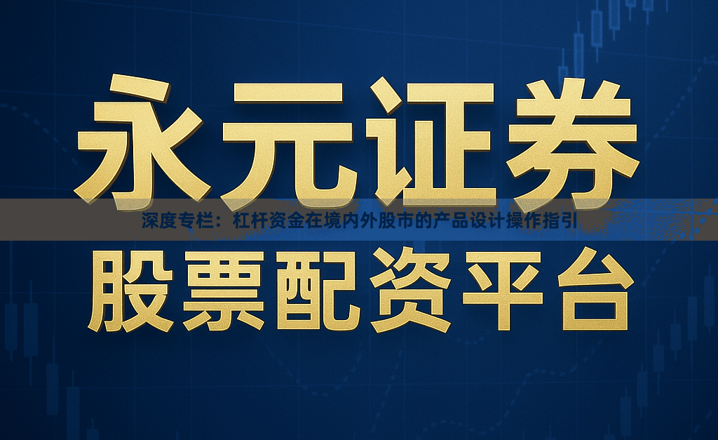 深度专栏：杠杆资金在境内外股市的产品设计操作指引