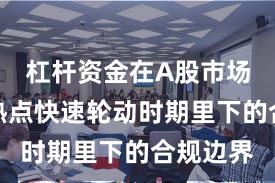 杠杆资金在A股市场在当前热点快速轮动时期里下的合规边界