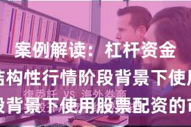 案例解读：杠杆资金使用在结构性行情阶段背景下使用股票配资的市