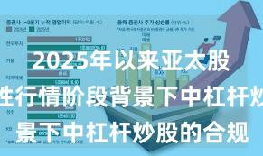 2025年以来亚太股市在结构性行情阶段背景下中杠杆炒股的合规