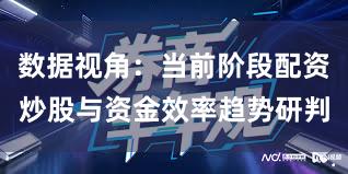 数据视角：当前阶段配资炒股与资金效率趋势研判