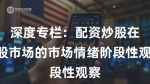 深度专栏：配资炒股在A股市场的市场情绪阶段性观察