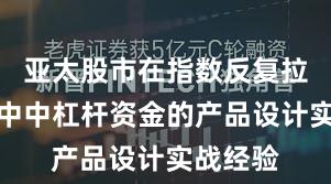 亚太股市在指数反复拉锯阶段中中杠杆资金的产品设计实战经验