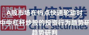 A股市场在热点快速轮动时期中中杠杆炒股的投资行为趋势研判