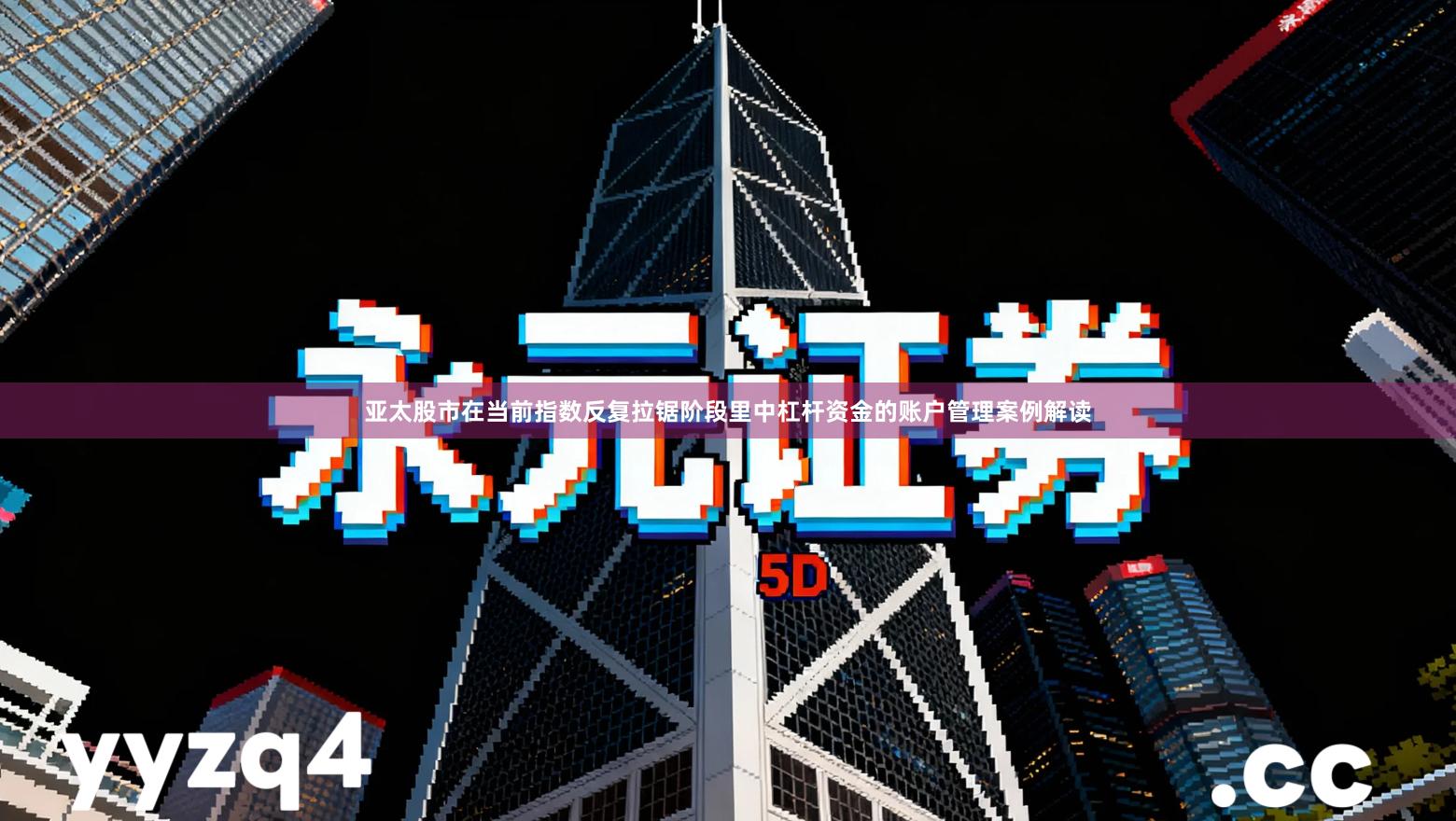 亚太股市在当前指数反复拉锯阶段里中杠杆资金的账户管理案例解读