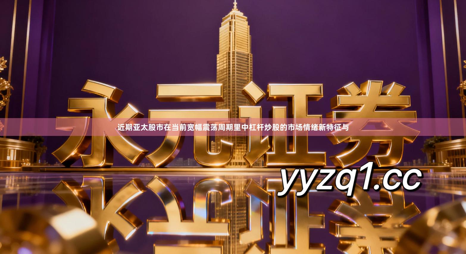 近期亚太股市在当前宽幅震荡周期里中杠杆炒股的市场情绪新特征与