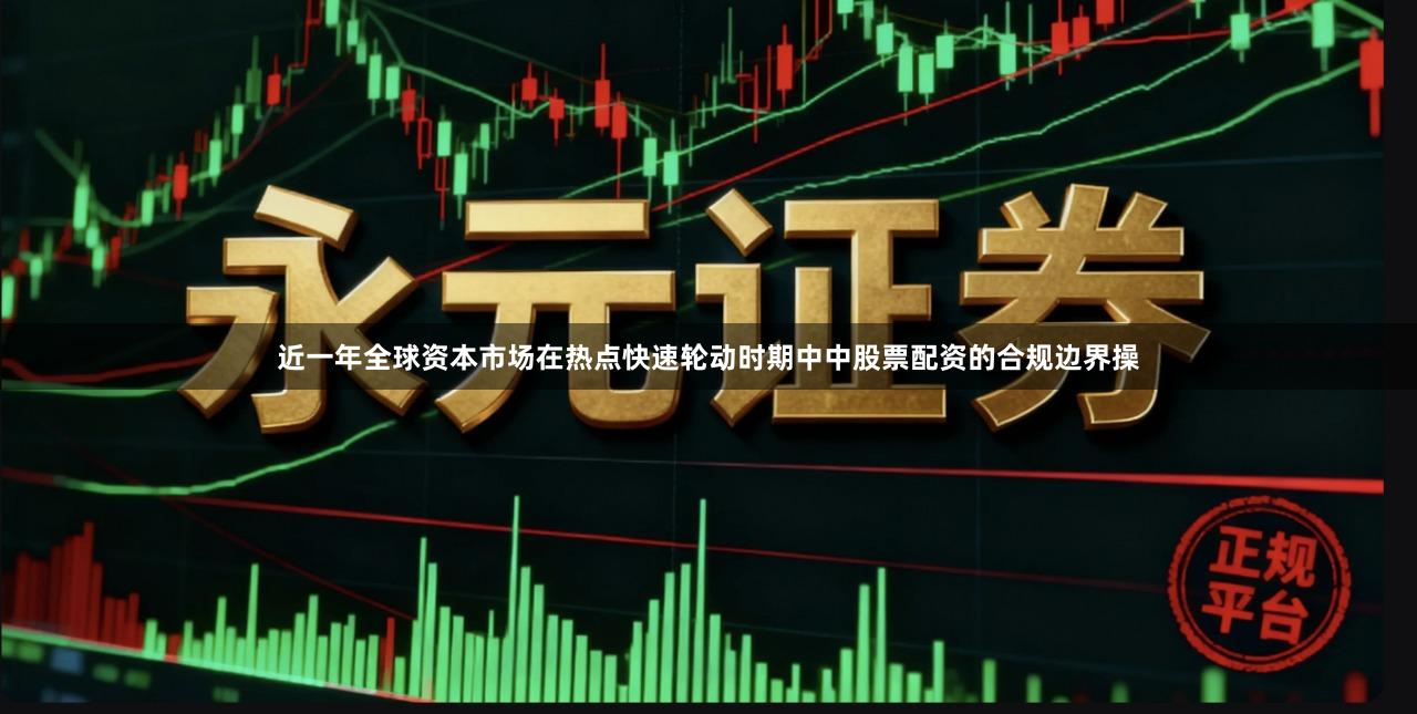 近一年全球资本市场在热点快速轮动时期中中股票配资的合规边界操