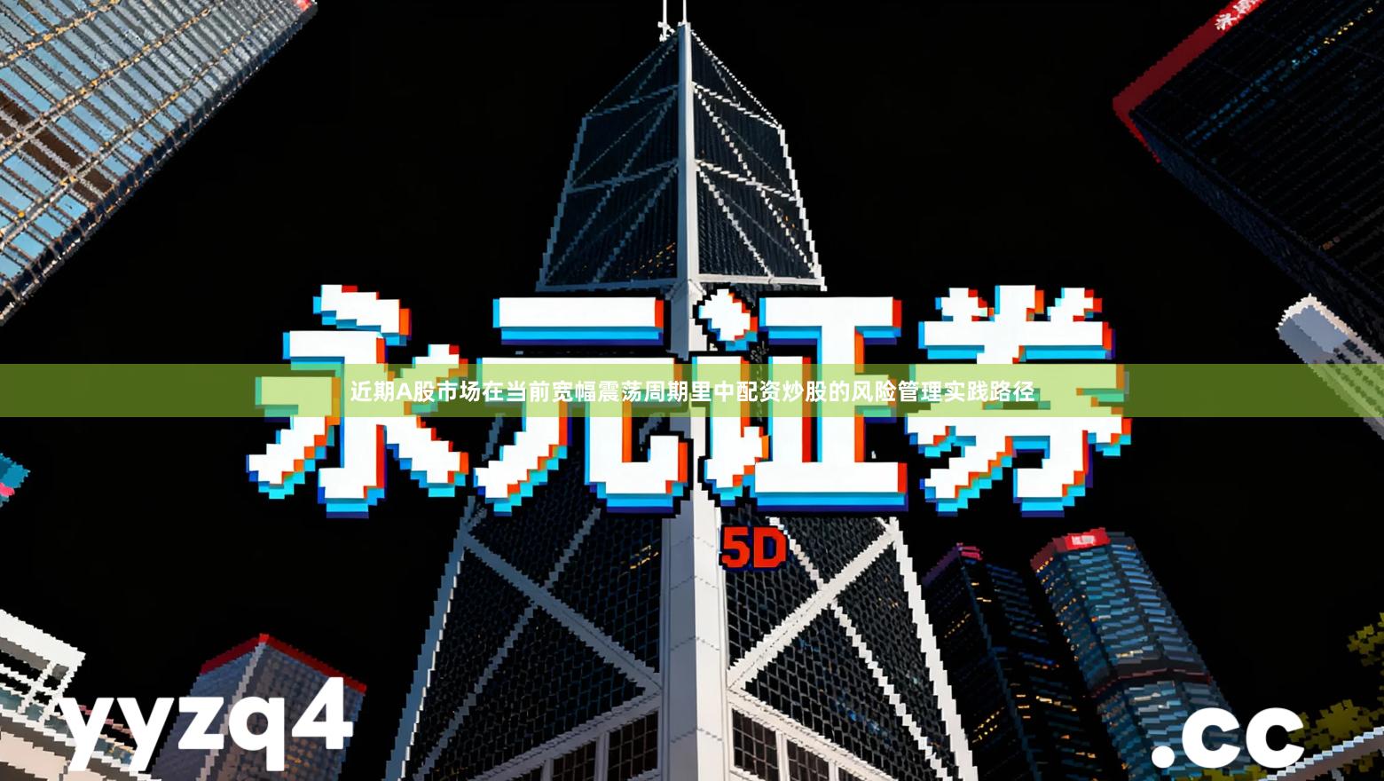 近期A股市场在当前宽幅震荡周期里中配资炒股的风险管理实践路径