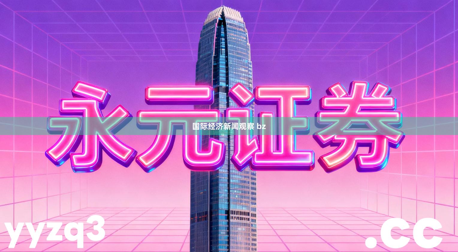 国际经济新闻观察 bz