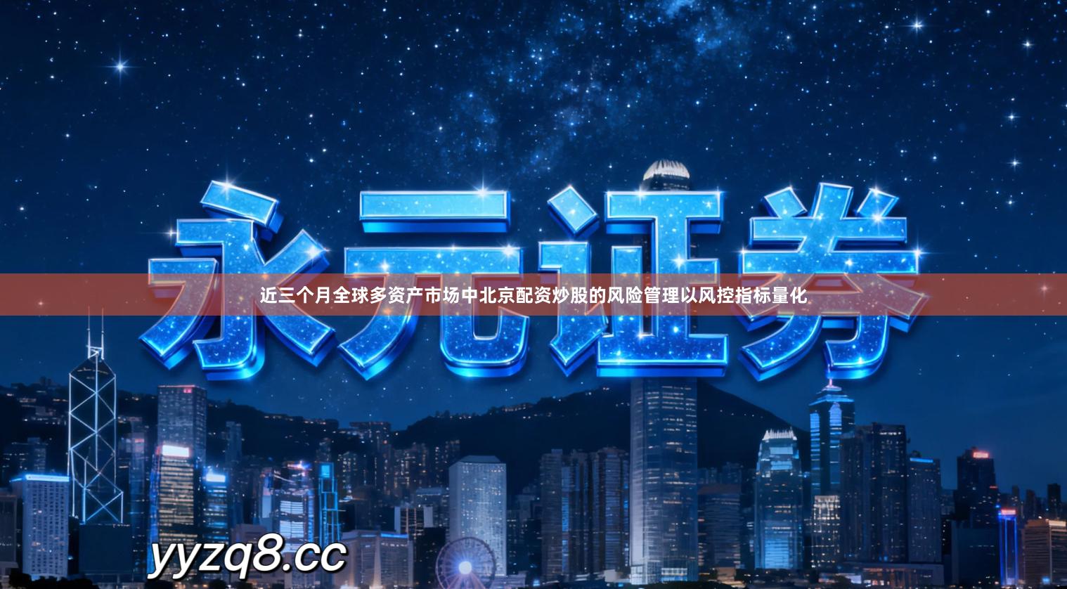 近三个月全球多资产市场中北京配资炒股的风险管理以风控指标量化