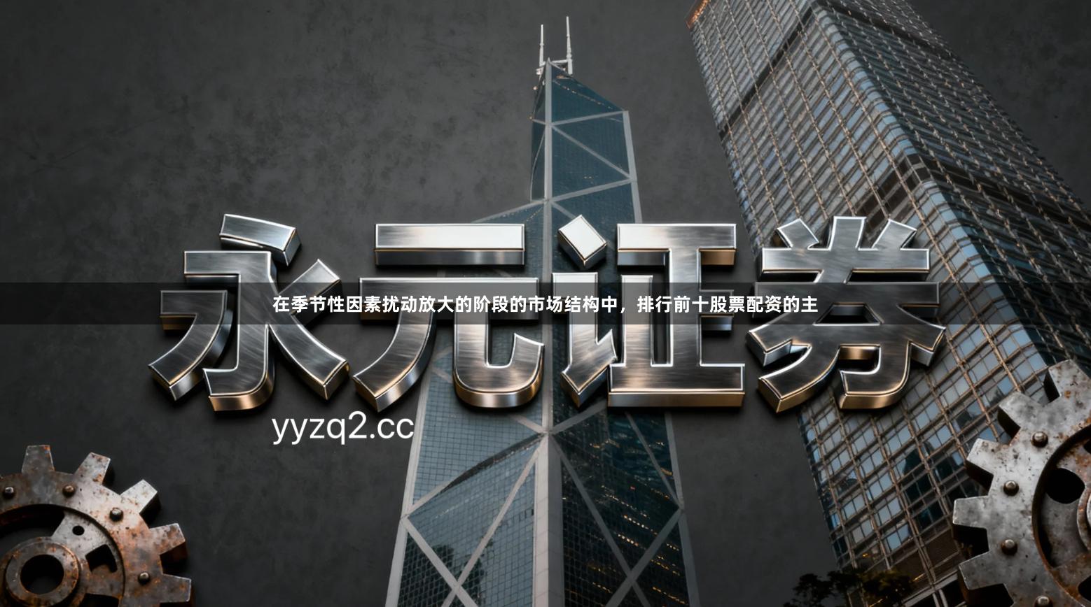 在季节性因素扰动放大的阶段的市场结构中，排行前十股票配资的主