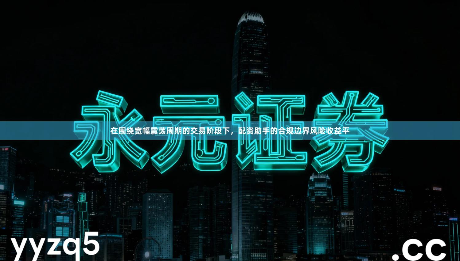 在围绕宽幅震荡周期的交易阶段下，配资助手的合规边界风险收益平