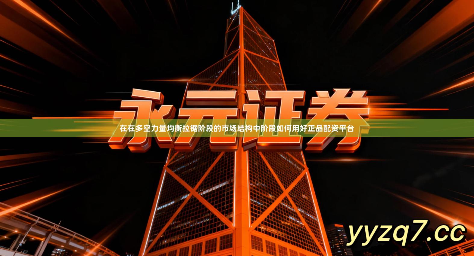 在在多空力量均衡拉锯阶段的市场结构中阶段如何用好正品配资平台