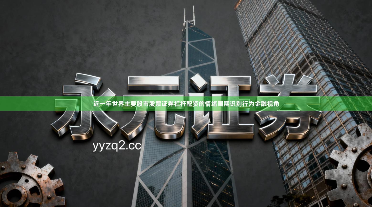 近一年世界主要股市股票证券杠杆配资的情绪周期识别行为金融视角