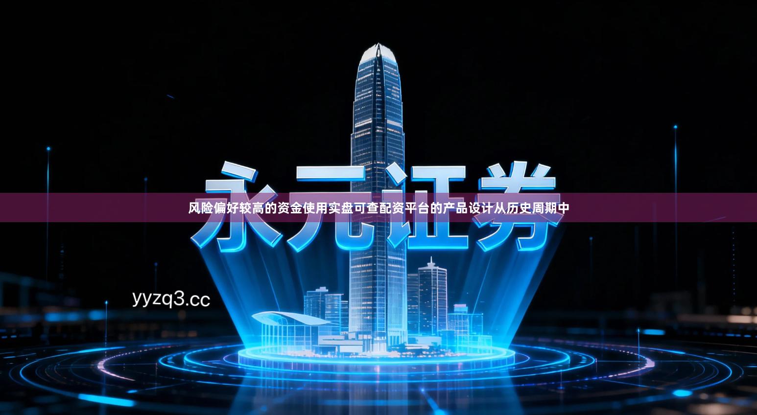 风险偏好较高的资金使用实盘可查配资平台的产品设计从历史周期中